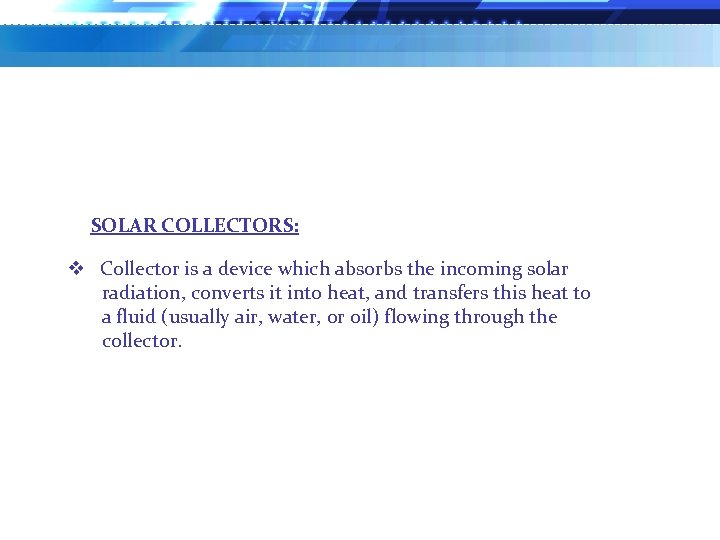 SOLAR COLLECTORS: v Collector is a device which absorbs the incoming solar radiation, converts