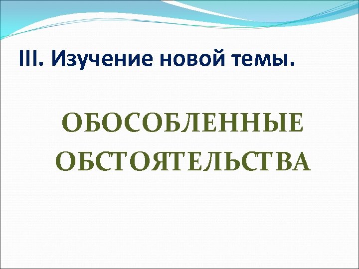 III. Изучение новой темы. ОБОСОБЛЕННЫЕ ОБСТОЯТЕЛЬСТВА 