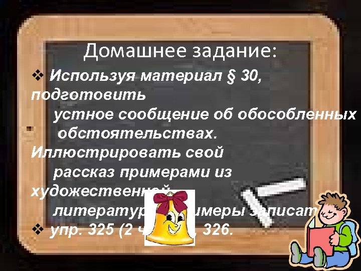 Домашнее задание: v Используя материал § 30, подготовить устное сообщение об обособленных обстоятельствах. Иллюстрировать