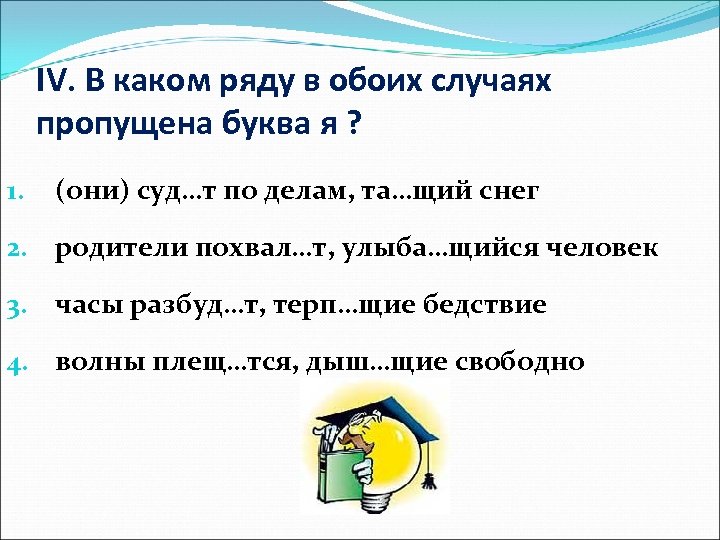 IV. В каком ряду в обоих случаях пропущена буква я ? 1. (они) суд…т