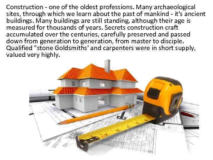 Construction - one of the oldest professions. Many archaeological sites, through which we learn