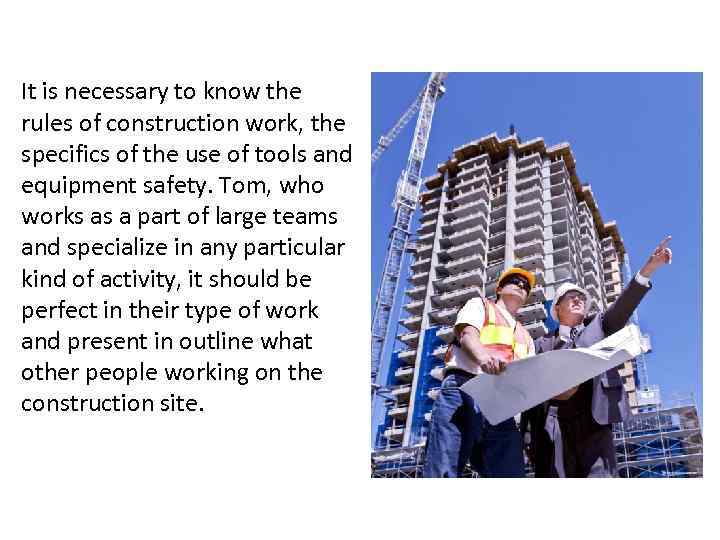 It is necessary to know the rules of construction work, the specifics of the