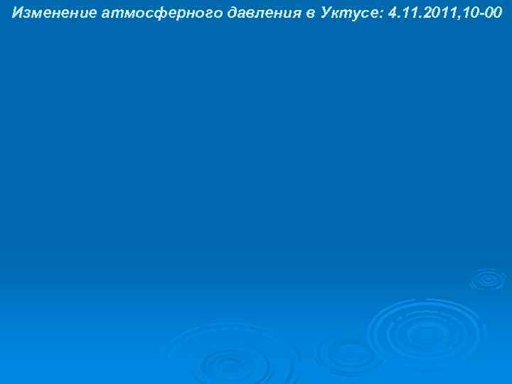 Изменение атмосферного давления в Уктусе: 4. 11. 2011, 10 -00 