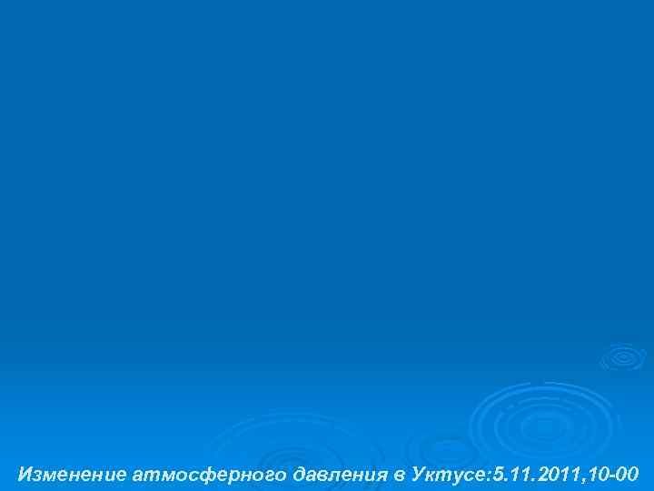 Изменение атмосферного давления в Уктусе: 5. 11. 2011, 10 -00 