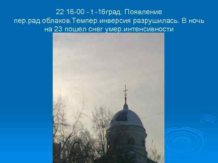 22 16 -00 - t -16 град. Появление пер. рад. облаков. Темпер. инверсия разрушилась.
