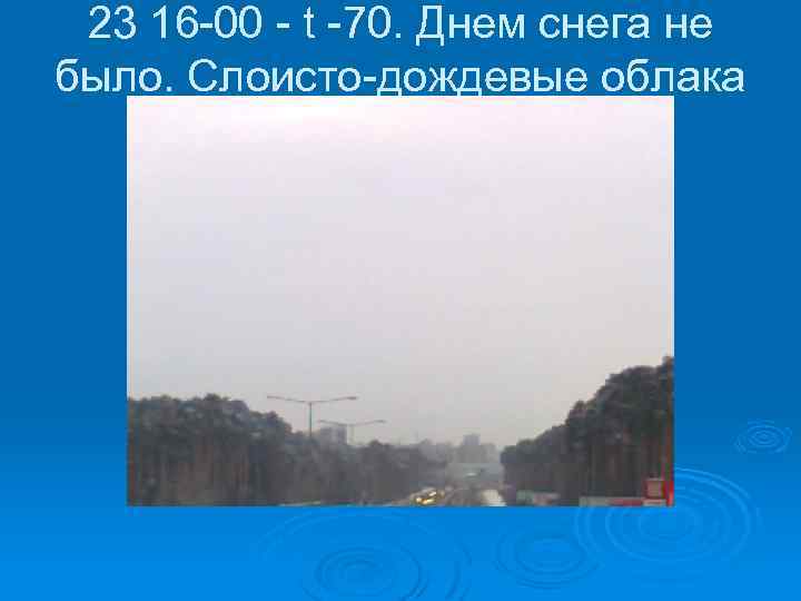 23 16 -00 - t -70. Днем снега не было. Слоисто-дождевые облака закрывают б.