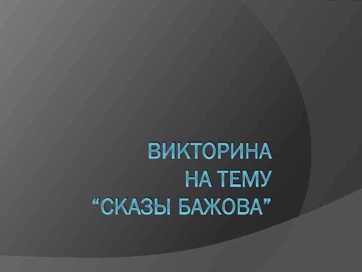 ВИКТОРИНА НА ТЕМУ “СКАЗЫ БАЖОВА” 