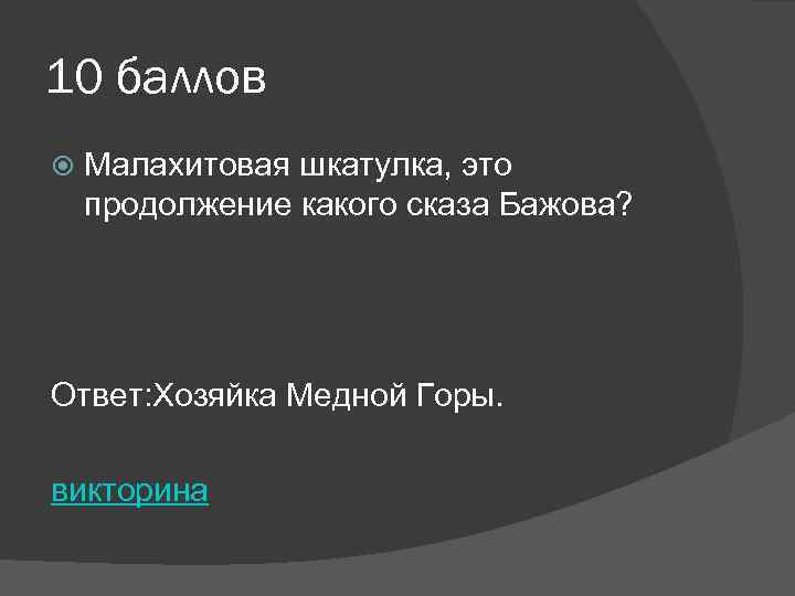 10 баллов Малахитовая шкатулка, это продолжение какого сказа Бажова? Ответ: Хозяйка Медной Горы. викторина