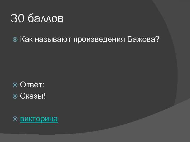 30 баллов Как называют произведения Бажова? Ответ: Сказы! викторина 