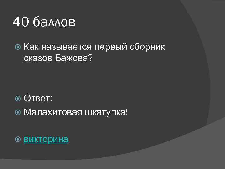 40 баллов Как называется первый сборник сказов Бажова? Ответ: Малахитовая шкатулка! викторина 