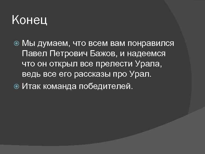 Конец Мы думаем, что всем вам понравился Павел Петрович Бажов, и надеемся что он