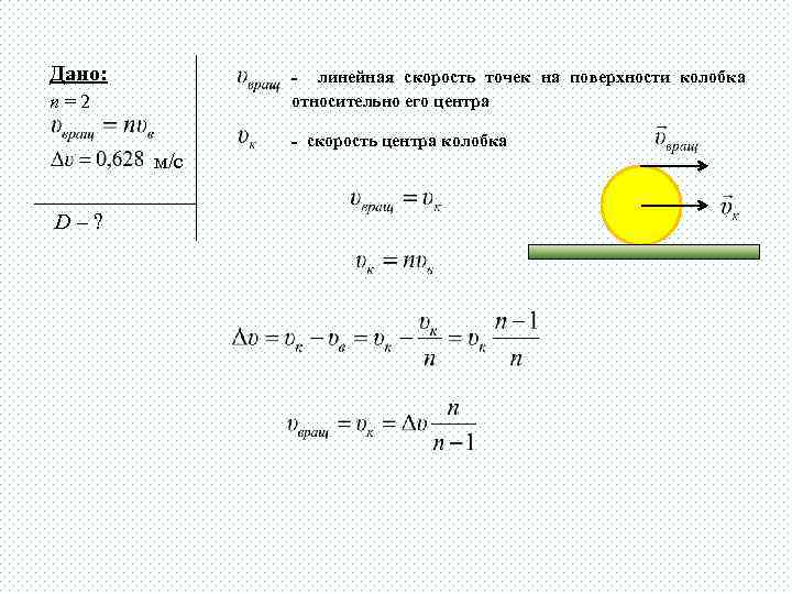 Дано: - линейная скорость точек на поверхности колобка относительно его центра n=2 м/с D–?