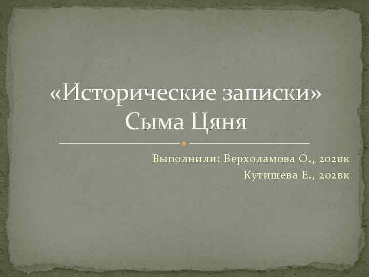  «Исторические записки» Сыма Цяня Выполнили: Верхоламова О. , 202 вк Кутищева Е. ,