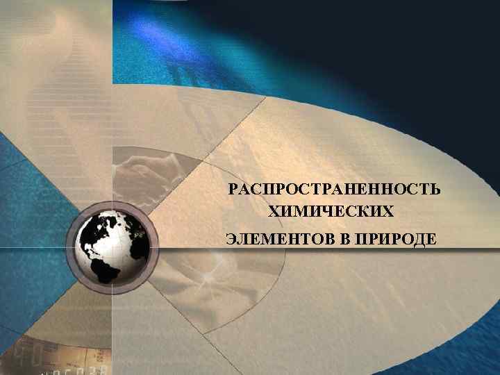 РАСПРОСТРАНЕННОСТЬ ХИМИЧЕСКИХ ЭЛЕМЕНТОВ В ПРИРОДЕ 