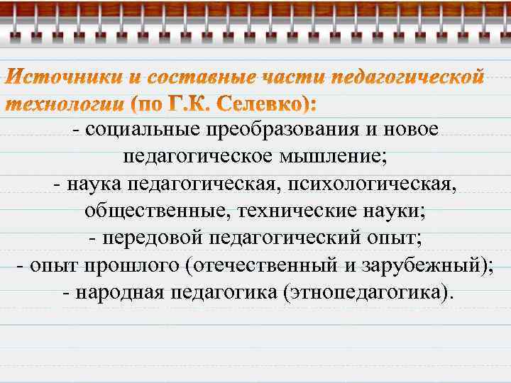 - социальные преобразования и новое педагогическое мышление; - наука педагогическая, психологическая, общественные, технические науки;