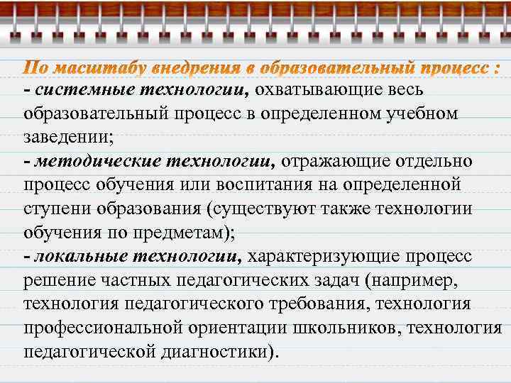- системные технологии, охватывающие весь образовательный процесс в определенном учебном заведении; - методические технологии,