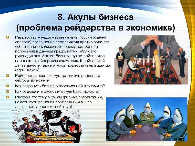 8. Акулы бизнеса (проблема рейдерства в экономике) Рейдерство – недружественное (в России обычно силовое)
