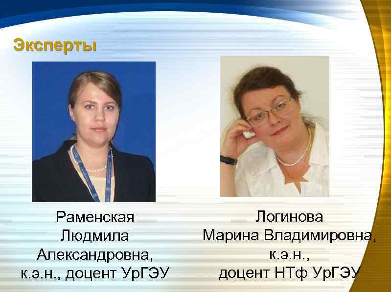 Эксперты Раменская Людмила Александровна, к. э. н. , доцент Ур. ГЭУ Логинова Марина Владимировна,