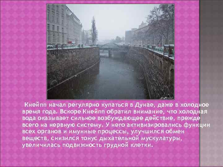 Кнейпп начал регулярно купаться в Дунае, даже в холодное время года. Вскоре Кнейпп обратил