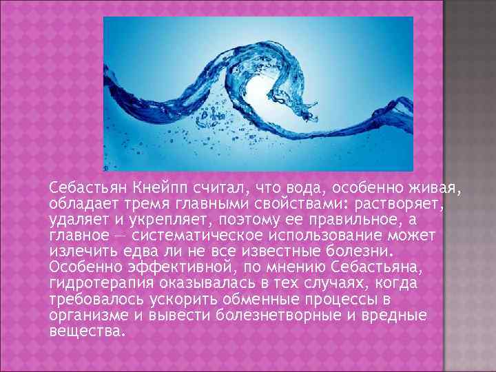 Себастьян Кнейпп считал, что вода, особенно живая, обладает тремя главными свойствами: растворяет, удаляет и