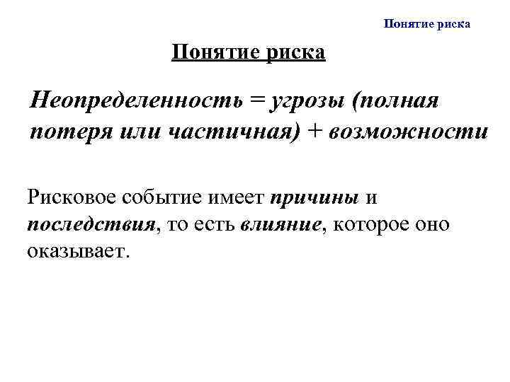Понятие риска Неопределенность = угрозы (полная потеря или частичная) + возможности Рисковое событие имеет