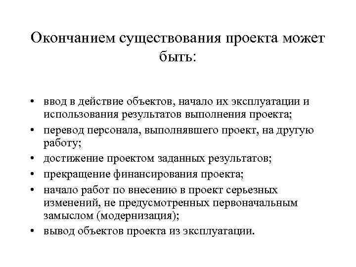 Окончанием существования проекта может быть: • ввод в действие объектов, начало их эксплуатации и