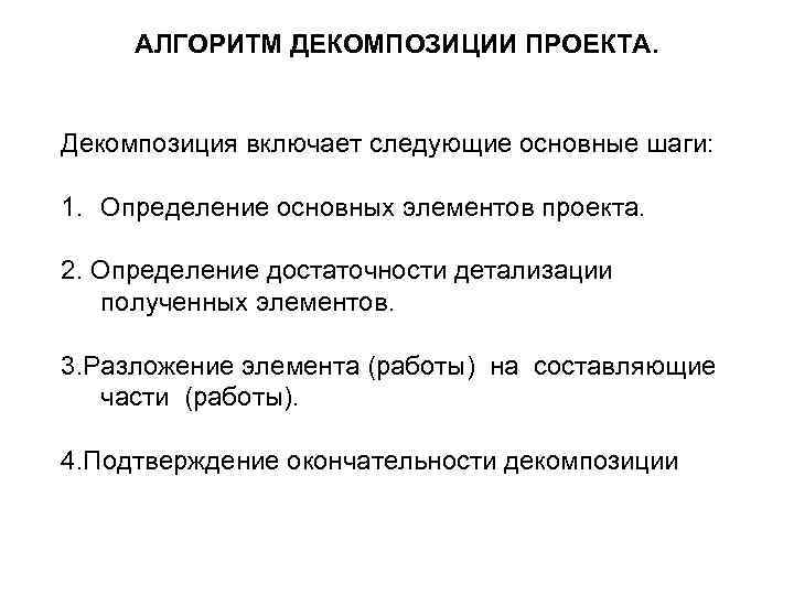 АЛГОРИТМ ДЕКОМПОЗИЦИИ ПРОЕКТА. Декомпозиция включает следующие основные шаги: 1. Определение основных элементов проекта. 2.