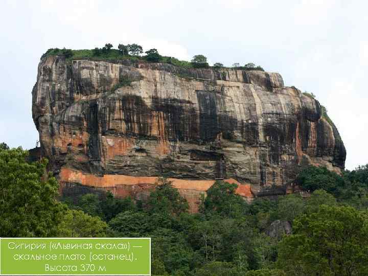 Сигирия ( «Львиная скала» ) — скальное плато (останец). Высота 370 м 