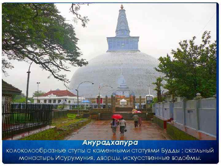 Анурадхапура колообразные ступы с каменными статуями Будды ; скальный монастырь Исурумуния, дворцы, искусственные водоёмы.