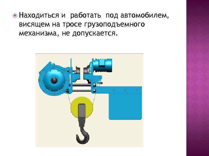  Находиться и работать под автомобилем, висящем на тросе грузоподъемного механизма, не допускается. 