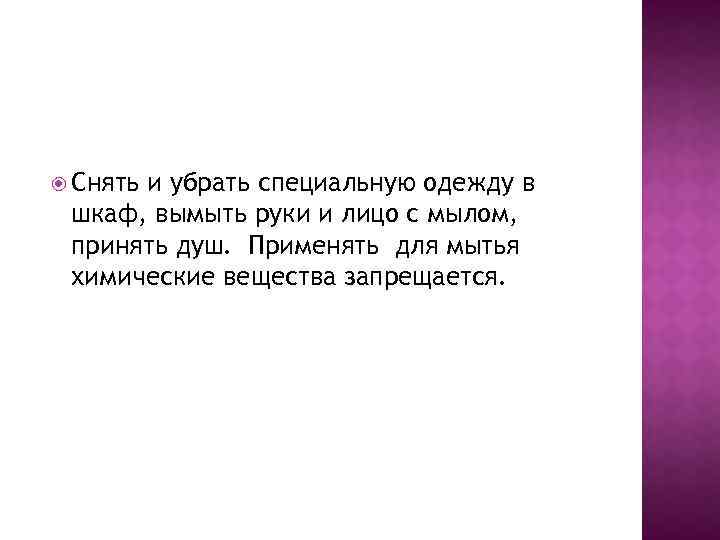  Снять и убрать специальную одежду в шкаф, вымыть руки и лицо с мылом,