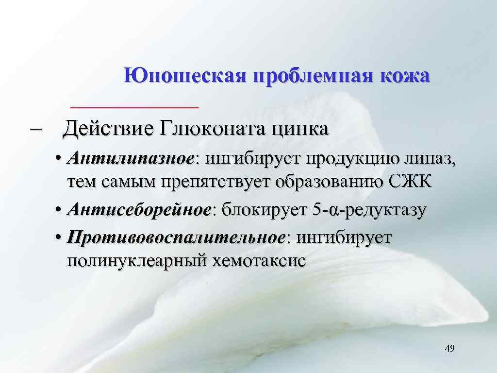 Юношеская проблемная кожа – Действие Глюконата цинка • Антилипазное: ингибирует продукцию липаз, тем самым
