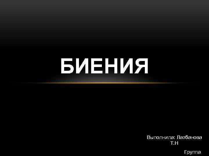 БИЕНИЯ Выполнила: Лазбанова Т. Н Группа 