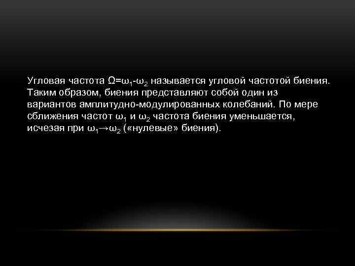 Угловая частота Ω=ω1 -ω2 называется угловой частотой биения. Таким образом, биения представляют собой один