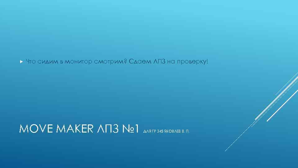  Что сидим в монитор смотрим? Сдаем ЛПЗ на проверку! MOVE MAKER ЛПЗ №