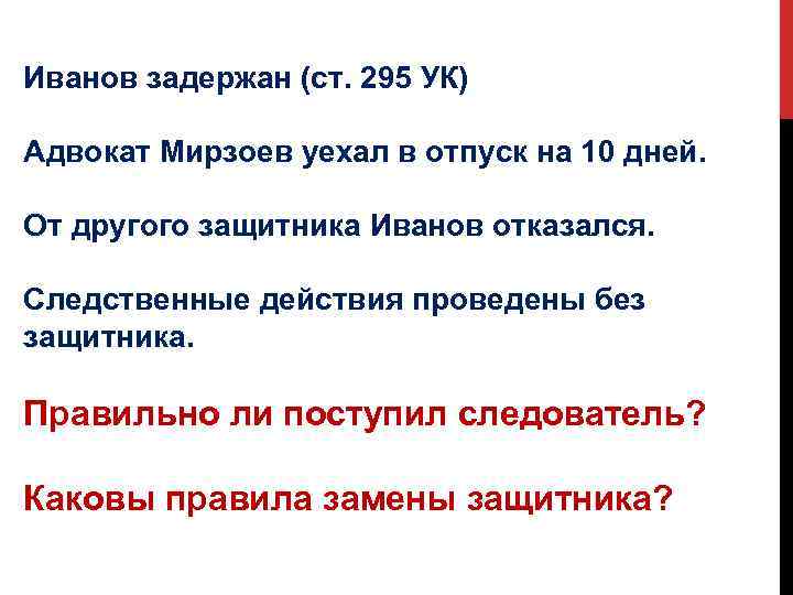 Иванов задержан (ст. 295 УК) Адвокат Мирзоев уехал в отпуск на 10 дней. От