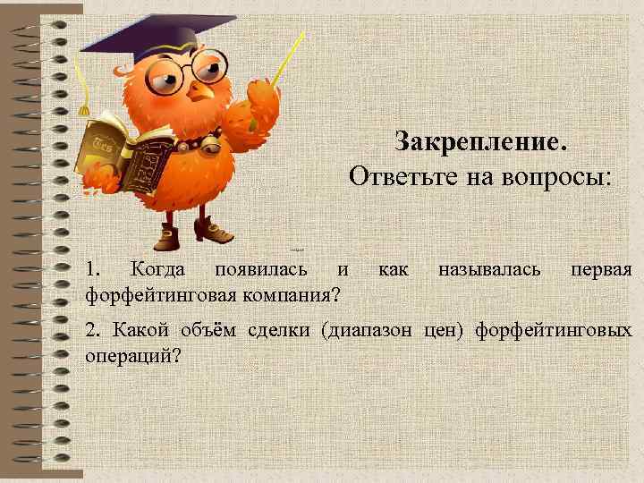 Закрепление. Ответьте на вопросы: 1. Когда появилась и форфейтинговая компания? как называлась первая 2.