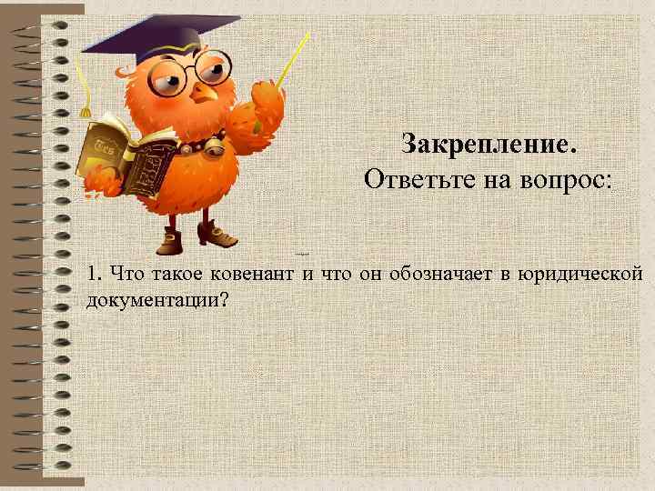 Закрепление. Ответьте на вопрос: 1. Что такое ковенант и что он обозначает в юридической