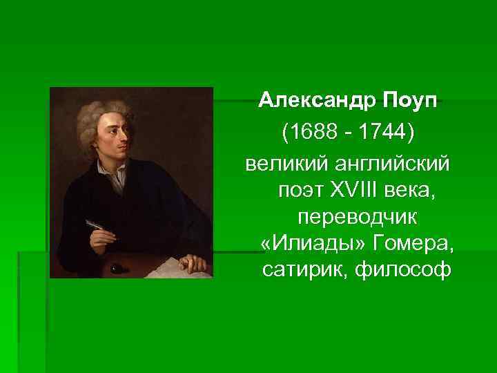 Александр Поуп (1688 - 1744) великий английский поэт XVIII века, переводчик «Илиады» Гомера, сатирик,