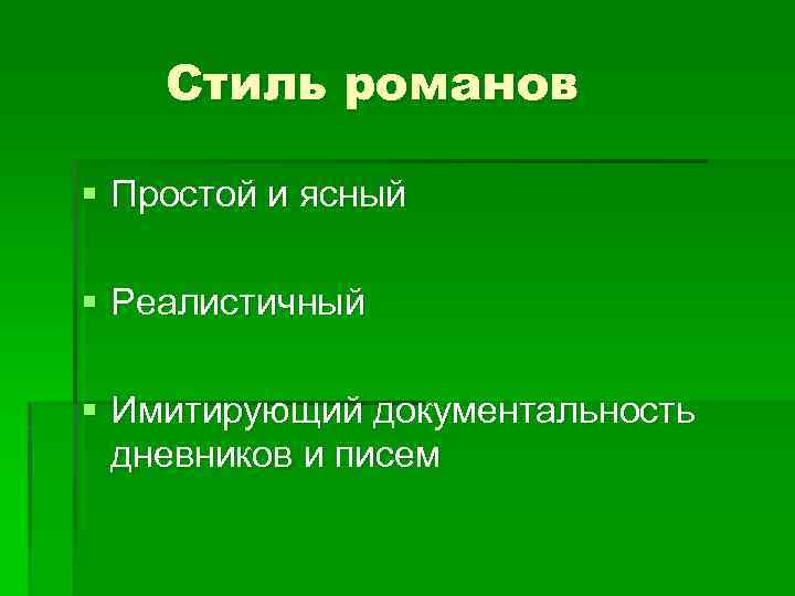 Стиль романов § Простой и ясный § Реалистичный § Имитирующий документальность дневников и писем