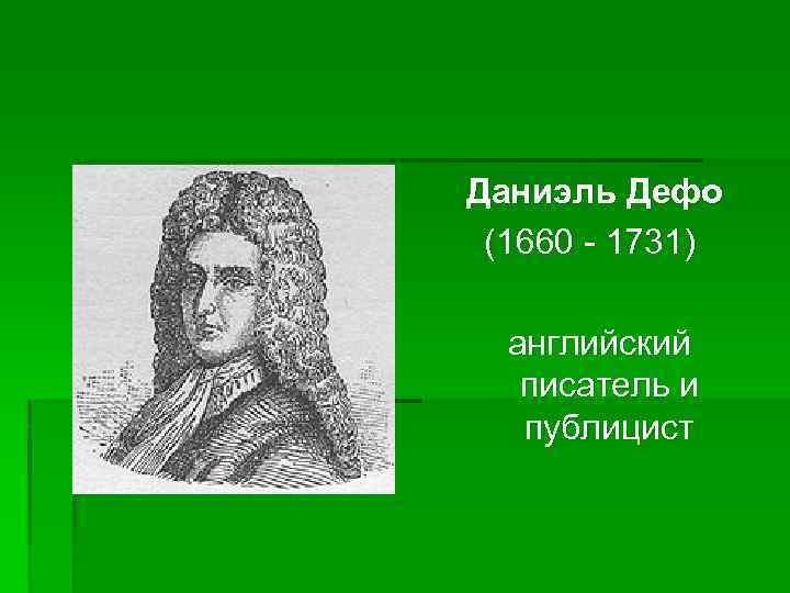 Даниэль Дефо (1660 - 1731) английский писатель и публицист 