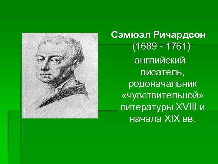 Сэмюэл Ричардсон (1689 - 1761) английский писатель, родоначальник «чувствительной» литературы XVIII и начала XIX