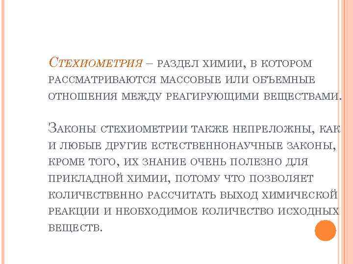 СТЕХИОМЕТРИЯ – РАЗДЕЛ ХИМИИ, В КОТОРОМ РАССМАТРИВАЮТСЯ МАССОВЫЕ ИЛИ ОБЪЕМНЫЕ ОТНОШЕНИЯ МЕЖДУ РЕАГИРУЮЩИМИ ВЕЩЕСТВАМИ.