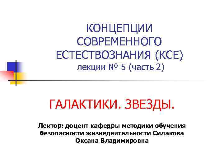 КОНЦЕПЦИИ СОВРЕМЕННОГО ЕСТЕСТВОЗНАНИЯ (КСЕ) лекции № 5 (часть 2) ГАЛАКТИКИ. ЗВЕЗДЫ. Лектор: доцент кафедры