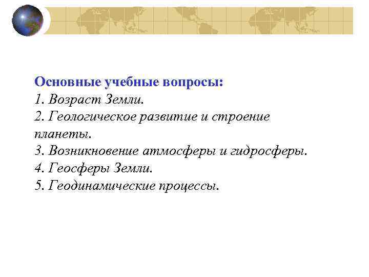 Основные учебные вопросы: 1. Возраст Земли. 2. Геологическое развитие и строение планеты. 3. Возникновение