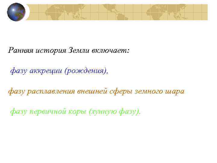 Ранняя история Земли включает: фазу аккреции (рождения), фазу расплавления внешней сферы земного шара фазу