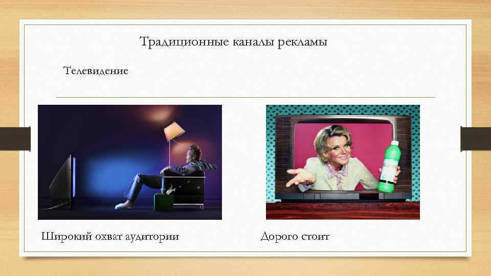 Традиционные каналы рекламы Телевидение Широкий охват аудитории Дорого стоит 