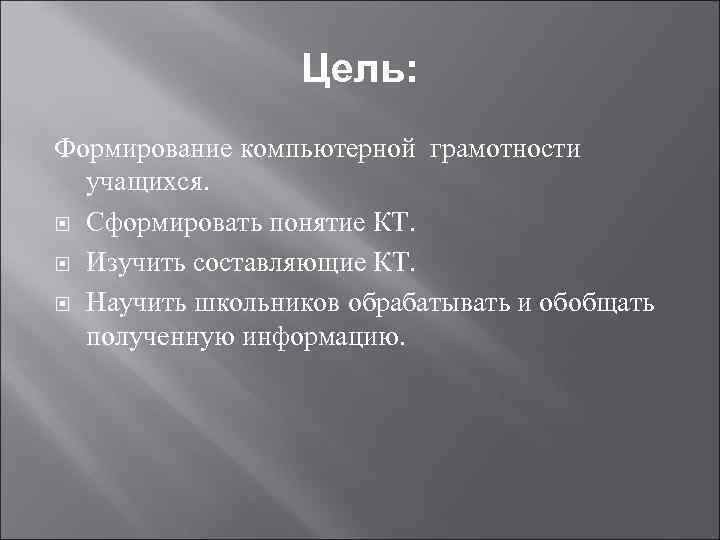 Цель: Формирование компьютерной грамотности учащихся. Сформировать понятие КТ. Изучить составляющие КТ. Научить школьников обрабатывать