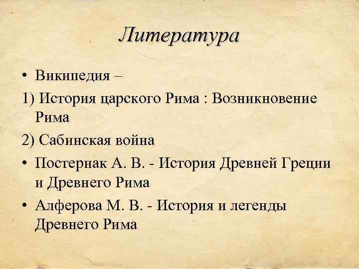 Литература • Википедия – 1) История царского Рима : Возникновение Рима 2) Сабинская война