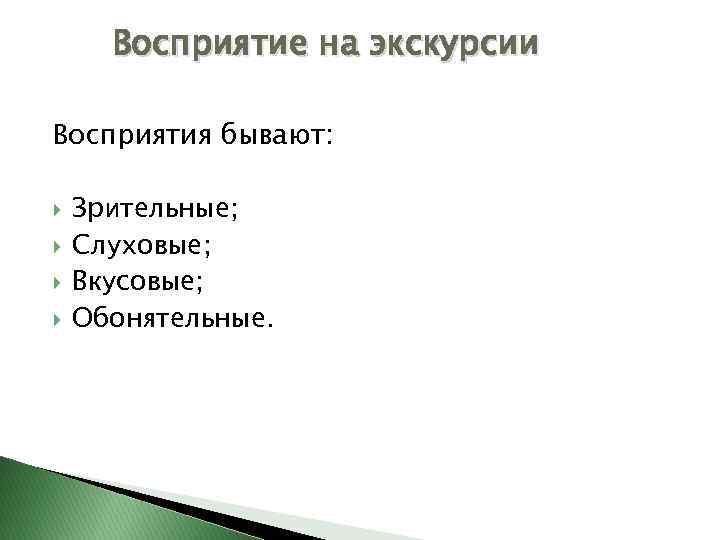 Восприятие на экскурсии Восприятия бывают: Зрительные; Слуховые; Вкусовые; Обонятельные. 